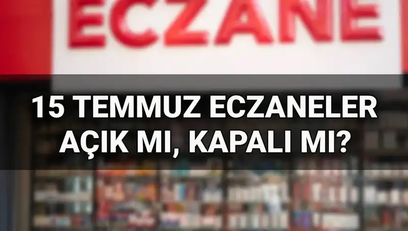15 Temmuz'da Eczaneler Açık mı? Tatil Durumu ve Detaylar