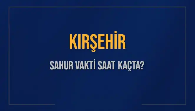 Kırşehir Sahur Vakti ve İmsak Saati: 2025 Takvimiyle Detaylar
