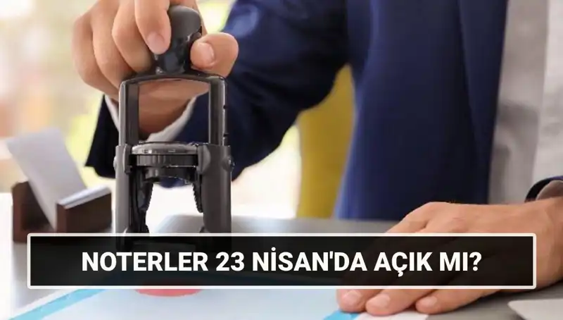 23 Nisan’da Noterler Açık mı? Cevap Burada!